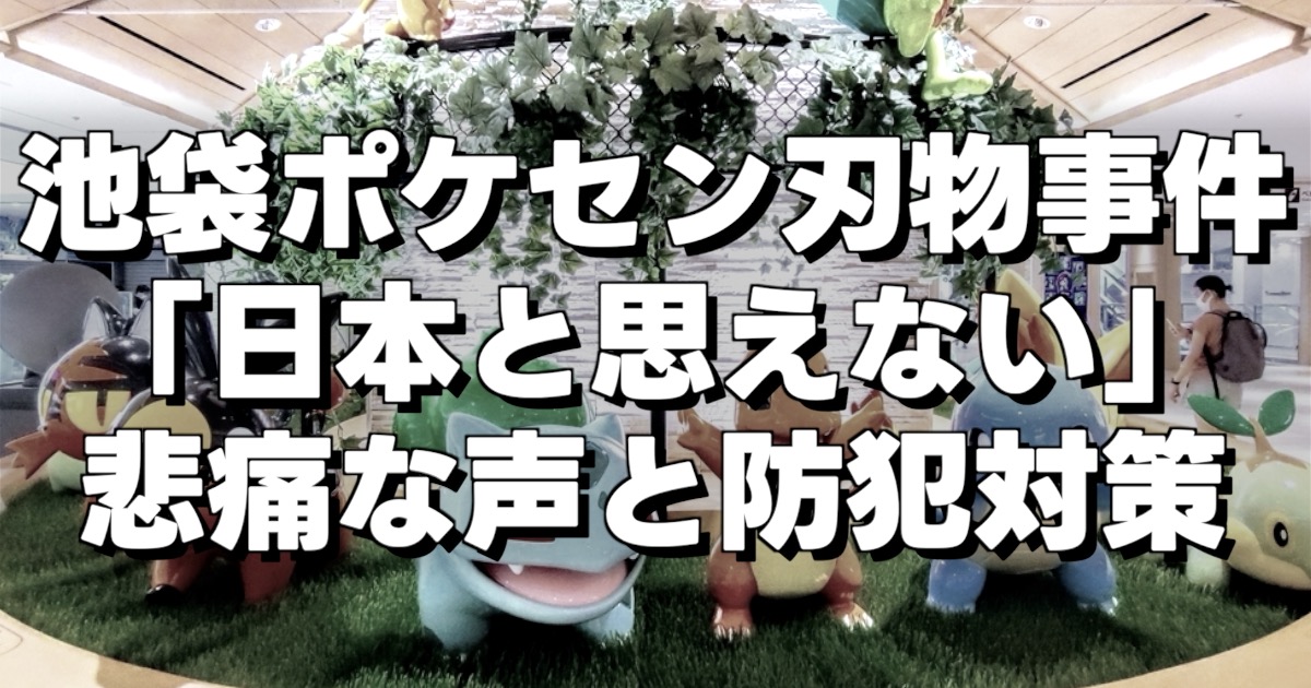 池袋ポケセン刃物事件「日本と思えない」悲痛な声と防犯対策の文字とポケセンの画像
